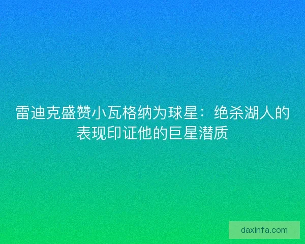 雷迪克盛赞小瓦格纳为球星：绝杀湖人的表现印证他的巨星潜质