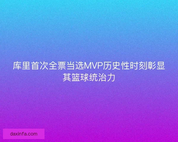 库里首次全票当选MVP历史性时刻彰显其篮球统治力 库里首次全票当选MVP历史性时刻彰显其篮球统治力