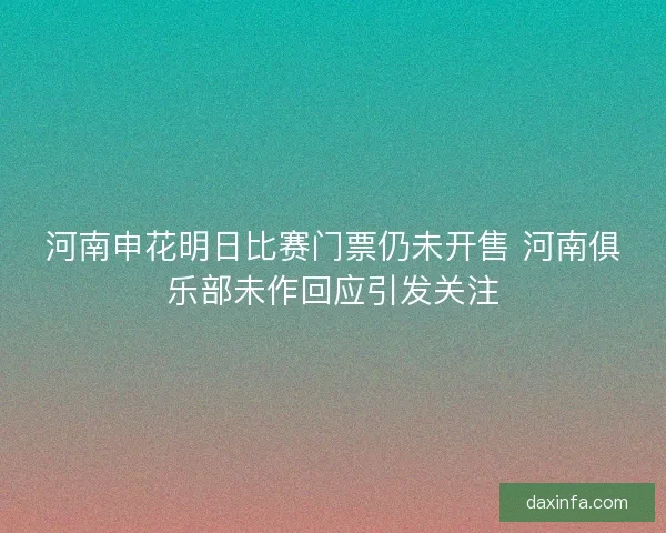 河南申花明日比赛门票仍未开售 河南俱乐部未作回应引发关注