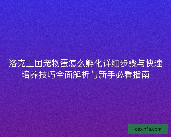 洛克王国宠物蛋怎么孵化详细步骤与快速培养技巧全面解析与新手必看指南