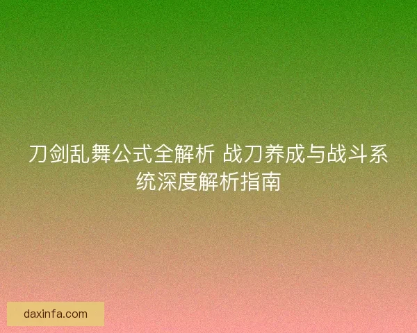 刀剑乱舞公式全解析 战刀养成与战斗系统深度解析指南