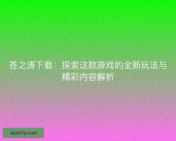苍之涛下载：探索这款游戏的全新玩法与精彩内容解析
