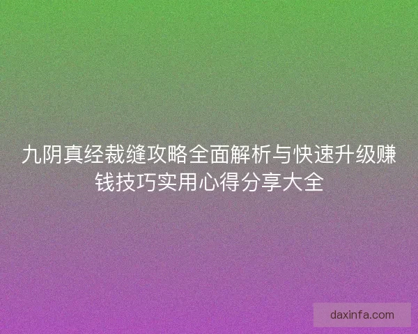 九阴真经裁缝攻略全面解析与快速升级赚钱技巧实用心得分享大全