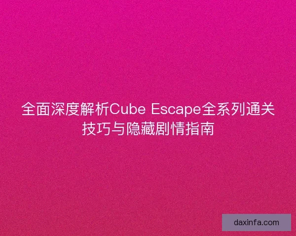 全面深度解析Cube Escape全系列通关技巧与隐藏剧情指南