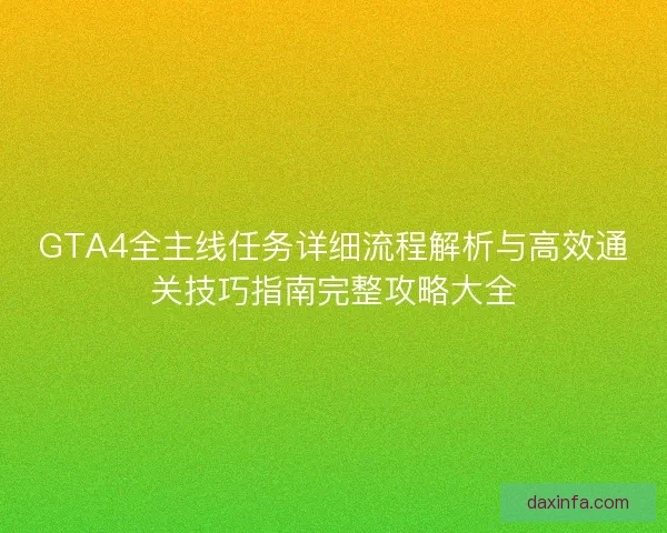 GTA4全主线任务详细流程解析与高效通关技巧指南完整攻略大全
