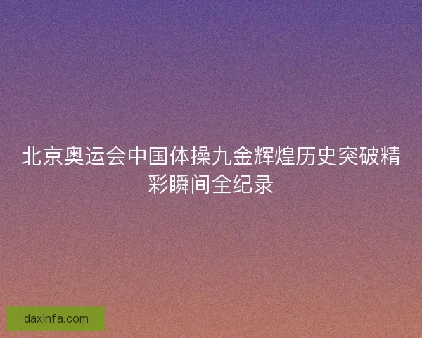 北京奥运会中国体操九金辉煌历史突破精彩瞬间全纪录