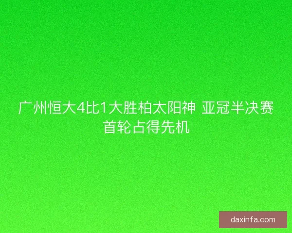 广州恒大4比1大胜柏太阳神 亚冠半决赛首轮占得先机
