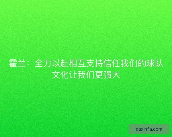 霍兰：全力以赴相互支持信任我们的球队文化让我们更强大