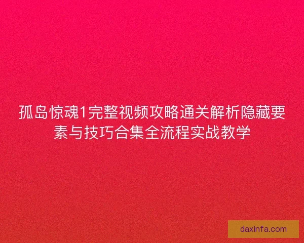 孤岛惊魂1完整视频攻略通关解析隐藏要素与技巧合集全流程实战教学 孤岛惊魂1完整视频攻略通关解析隐藏要素与技巧合集全流程实战教学