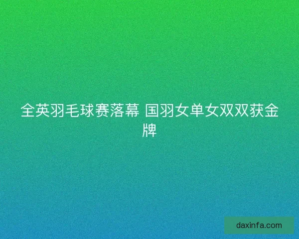 全英羽毛球赛落幕 国羽女单女双双获金牌