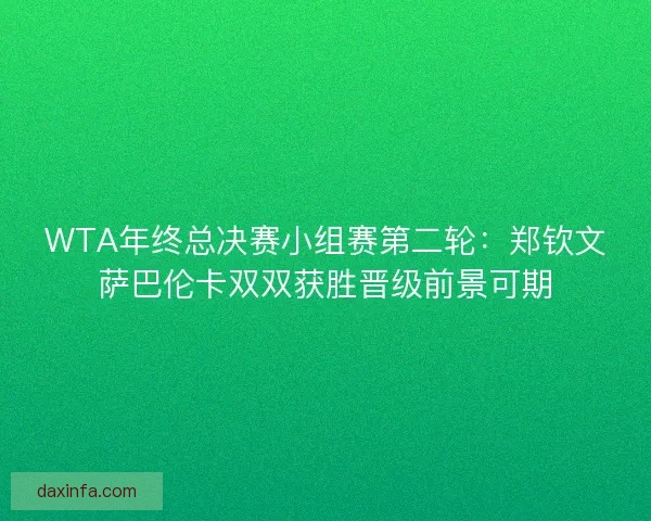 WTA年终总决赛小组赛第二轮：郑钦文萨巴伦卡双双获胜晋级前景可期