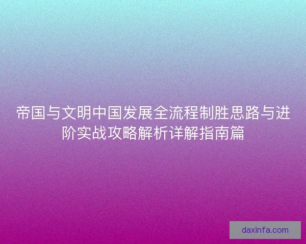 帝国与文明中国发展全流程制胜思路与进阶实战攻略解析详解指南篇