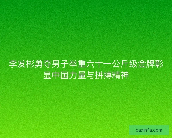 李发彬勇夺男子举重六十一公斤级金牌彰显中国力量与拼搏精神