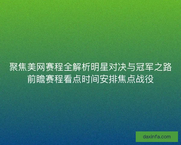 聚焦美网赛程全解析明星对决与冠军之路前瞻赛程看点时间安排焦点战役