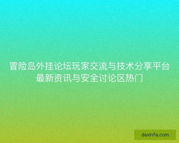 冒险岛外挂论坛玩家交流与技术分享平台最新资讯与安全讨论区热门 冒险岛外挂论坛玩家交流与技术分享平台最新资讯与安全讨论区热门