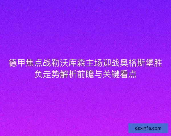 德甲焦点战勒沃库森主场迎战奥格斯堡胜负走势解析前瞻与关键看点 德甲焦点战勒沃库森主场迎战奥格斯堡胜负走势解析前瞻与关键看点